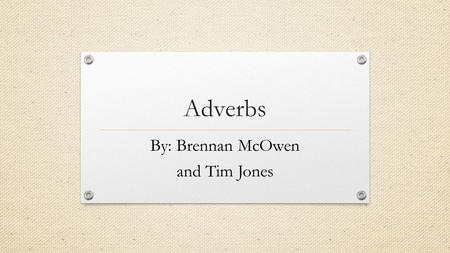 Adverbs By: Brennan McOwen and Tim Jones. What are they? Adverbs are words that describe a verb, adjective, or another adverb. They are one of several.