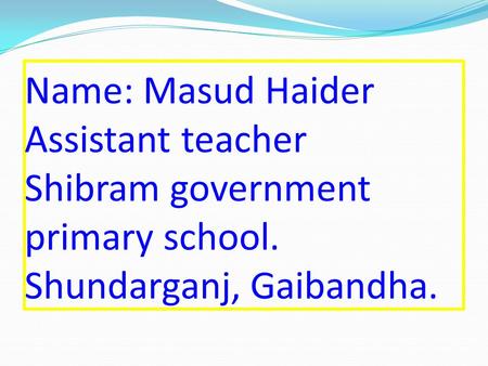 Name: Masud Haider Assistant teacher Shibram government primary school. Shundarganj, Gaibandha.