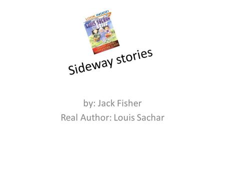 By: Jack Fisher Real Author: Louis Sachar Sideway stories.