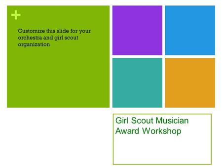 + Girl Scout Musician Award Workshop Customize this slide for your orchestra and girl scout organization.