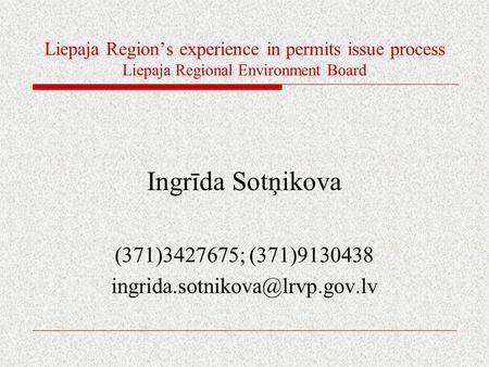 Liepaja Region’s experience in permits issue process Liepaja Regional Environment Board Ingrīda Sotņikova (371)3427675; (371)9130438