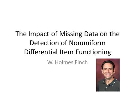 The Impact of Missing Data on the Detection of Nonuniform Differential Item Functioning W. Holmes Finch.