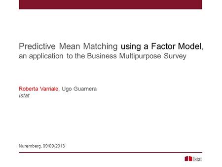 Predictive Mean Matching using a Factor Model, Varriale - Guarnera – Nuremberg, 09/09/2013 Predictive Mean Matching using a Factor Model, an application.