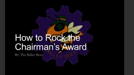 How to Rock the Chairman’s Award By: The Killer Bees.