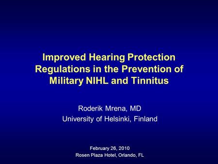 Improved Hearing Protection Regulations in the Prevention of Military NIHL and Tinnitus Roderik Mrena, MD University of Helsinki, Finland February 26,