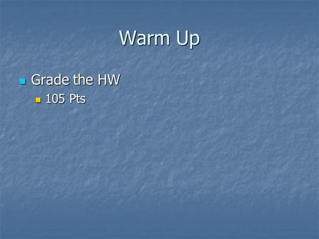 Warm Up Grade the HW Grade the HW 105 Pts 105 Pts.