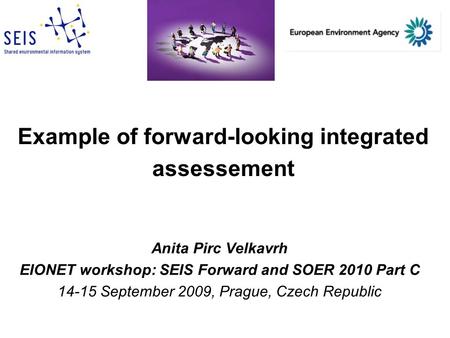 Example of forward-looking integrated assessement Anita Pirc Velkavrh EIONET workshop: SEIS Forward and SOER 2010 Part C 14-15 September 2009, Prague,