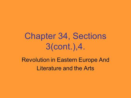 Chapter 34, Sections 3(cont.),4. Revolution in Eastern Europe And Literature and the Arts.