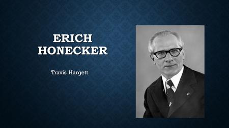 ERICH HONECKER Travis Hargett. EARLY LIFE Born on August 25, 1912 Born on August 25, 1912 His father was a coal miner, and also was a political activist.