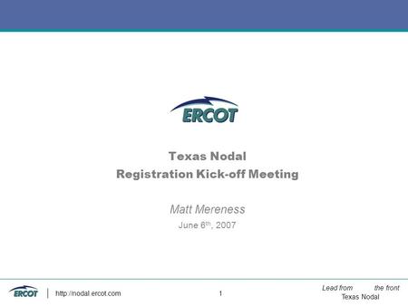 Lead from the front Texas Nodal  1 Texas Nodal Registration Kick-off Meeting Matt Mereness June 6 th, 2007.