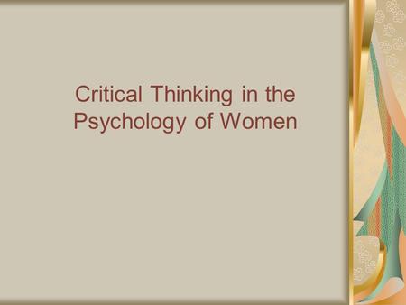 Critical Thinking in the Psychology of Women. Develop intellectual independence and courage. “Speak up, even if your voice shakes!”