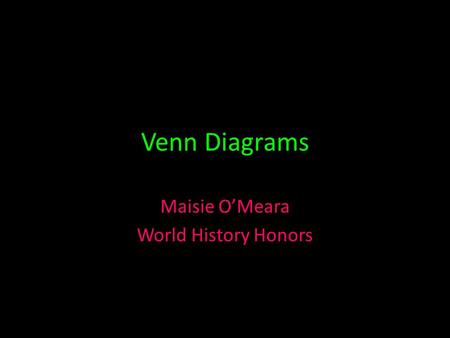 Venn Diagrams Maisie O’Meara World History Honors.