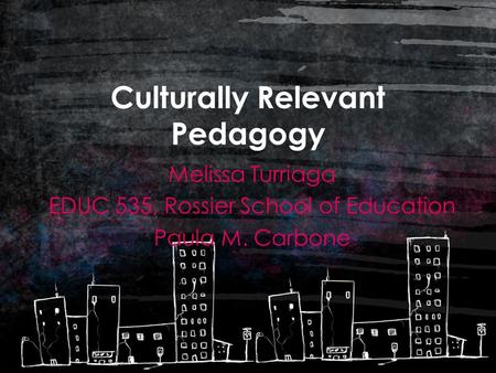 Culturally Relevant Pedagogy Melissa Turriaga EDUC 535, Rossier School of Education Paula M. Carbone.