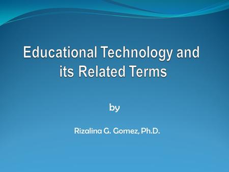 By Rizalina G. Gomez, Ph.D.. Terms to be Covered Education and Instruction Educational Technology Instructional Technology Other terms for educational/instructional.