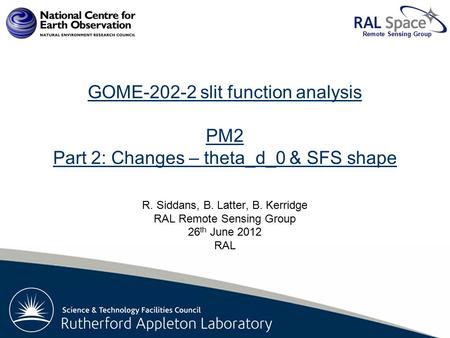 Rutherford Appleton Laboratory Remote Sensing Group GOME-202-2 slit function analysis PM2 Part 2: Changes – theta_d_0 & SFS shape R. Siddans, B. Latter,