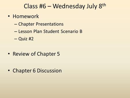 Class #6 – Wednesday July 8 th Homework – Chapter Presentations – Lesson Plan Student Scenario B – Quiz #2 Review of Chapter 5 Chapter 6 Discussion.