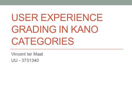 USER EXPERIENCE GRADING IN KANO CATEGORIES Vincent ter Maat UU - 3731340.