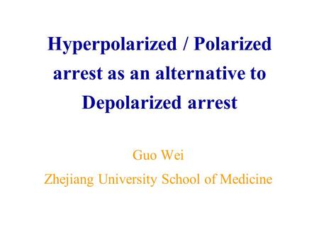 Hyperpolarized / Polarized arrest as an alternative to Depolarized arrest Guo Wei Zhejiang University School of Medicine.