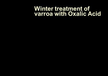 Winter treatment of varroa with Oxalic Acid. DEFRA – managing varroa The fundamental aim of Varroa control is to keep the mite population below the level.