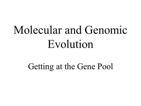 Molecular and Genomic Evolution Getting at the Gene Pool.