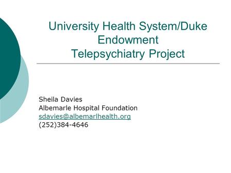 University Health System/Duke Endowment Telepsychiatry Project Sheila Davies Albemarle Hospital Foundation (252)384-4646.