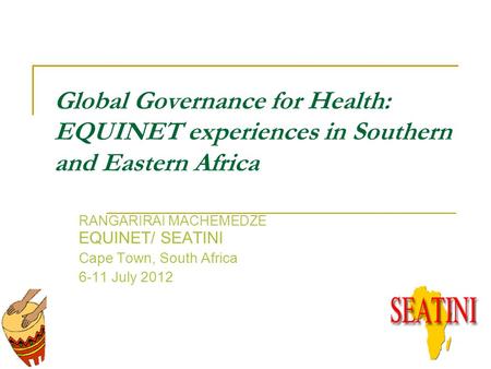 Global Governance for Health: EQUINET experiences in Southern and Eastern Africa RANGARIRAI MACHEMEDZE EQUINET/ SEATINI Cape Town, South Africa 6-11 July.