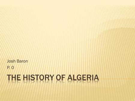 Josh Baron P. 0.  1106-the Almoravid conquered Morocco  Included Algiers, or present day Algeria  Algeria was the capital of Ottoman Empire’s Algiers.