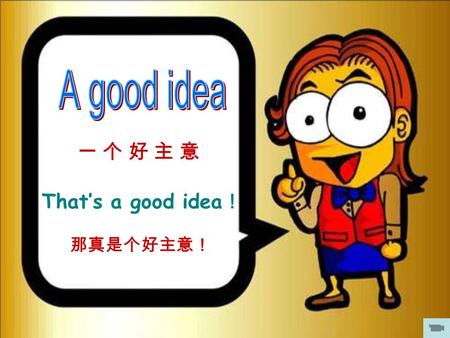 一 个 好 主 意一 个 好 主 意 That’s a good idea ！ 那真是个好主意！