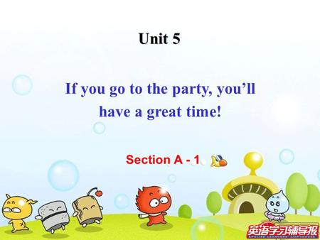 Unit 5 If you go to the party, you’ll have a great time! Section A - 1.