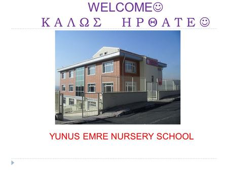 WELCOME Κ Α Λ Ω Σ Η Ρ Θ Α Τ Ε YUNUS EMRE NURSERY SCHOOL.