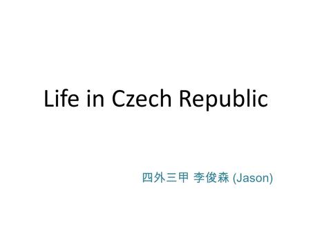 Life in Czech Republic 四外三甲 李俊森 (Jason). Czech Republic, I am ready.