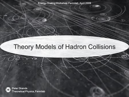 Peter Skands Theoretical Physics, Fermilab Theory Models of Hadron Collisions Energy-Scaling Workshop, Fermilab, April 2009.