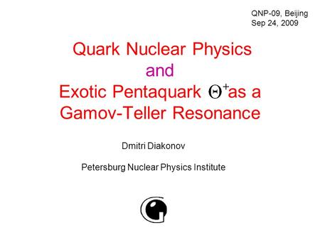 Quark Nuclear Physics and Exotic Pentaquark as a Gamov-Teller Resonance Dmitri Diakonov Petersburg Nuclear Physics Institute QNP-09, Beijing Sep 24, 2009.