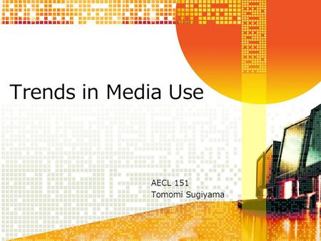 Trends in Media Use AECL 151 Tomomi Sugiyama.