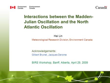 Interactions between the Madden- Julian Oscillation and the North Atlantic Oscillation Hai Lin Meteorological Research Division, Environment Canada Acknowledgements: