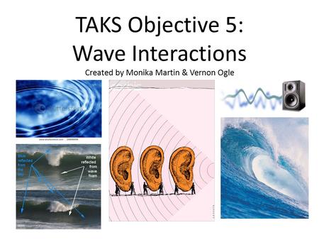 TAKS Objective 5: Wave Interactions Created by Monika Martin & Vernon Ogle.