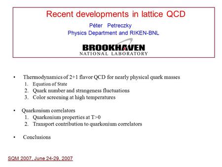 Recent developments in lattice QCD Péter Petreczky Physics Department and RIKEN-BNL SQM 2007, June 24-29, 2007 Thermodynamics of 2+1 flavor QCD for nearly.