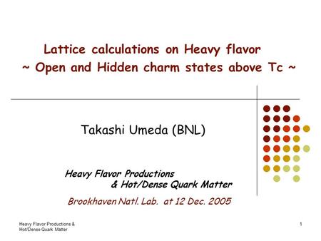 Heavy Flavor Productions & Hot/Dense Quark Matter 1 Lattice calculations on Heavy flavor ~ Open and Hidden charm states above Tc ~ Takashi Umeda (BNL)