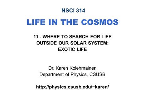 NSCI 314 LIFE IN THE COSMOS 11 - WHERE TO SEARCH FOR LIFE OUTSIDE OUR SOLAR SYSTEM: EXOTIC LIFE Dr. Karen Kolehmainen Department of Physics, CSUSB