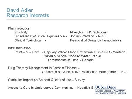 David Adler Research Interests Pharmaceutics Solubility - Phenytoin in IV Solutions Bioavailability/Clinical Equivalence - Sodium Warfarin - RCT Clinical.