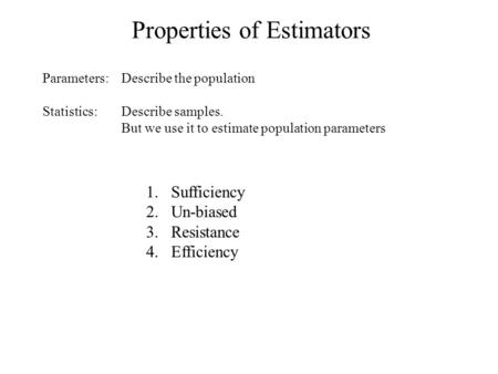 Properties of Estimators Statistics: 1.Sufficiency 2.Un-biased 3.Resistance 4.Efficiency Parameters:Describe the population Describe samples. But we use.