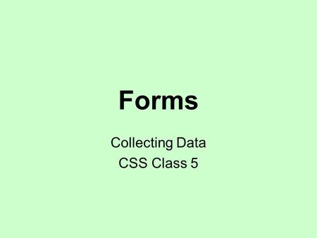 Forms Collecting Data CSS Class 5. Forms Create a form Add text box Add labels Add check boxes and radio buttons Build a drop-down list Group drop-down.