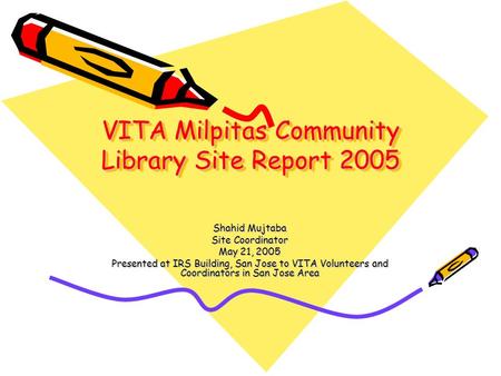 VITA Milpitas Community Library Site Report 2005 Shahid Mujtaba Site Coordinator May 21, 2005 Presented at IRS Building, San Jose to VITA Volunteers and.