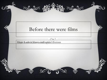 Click to edit Master subtitle style 1/9/13 Before there were films Magic Lantern Shows and optical illusions.