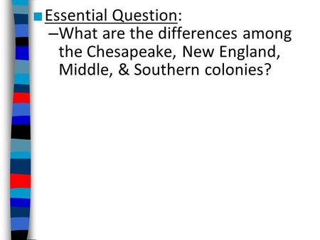 ■ Essential Question: – What are the differences among the Chesapeake, New England, Middle, & Southern colonies?