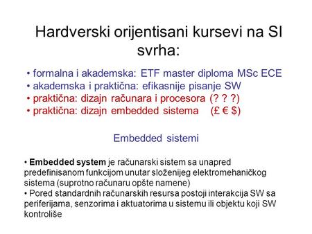 Hardverski orijentisani kursevi na SI svrha: formalna i akademska: ETF master diploma MSc ECE akademska i praktična: efikasnije pisanje SW praktična: dizajn.