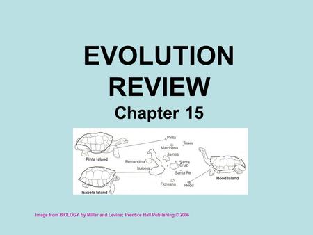 EVOLUTION REVIEW Chapter 15 Image from BIOLOGY by Miller and Levine; Prentice Hall Publishing © 2006.