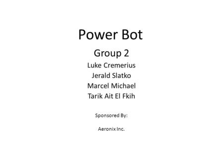 Power Bot Group 2 Luke Cremerius Jerald Slatko Marcel Michael Tarik Ait El Fkih Sponsored By: Aeronix Inc.