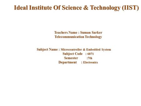 Teachers Name : Suman Sarker Telecommunication Technology Subject Name : Microcontroller & Embedded System Subject Code : 6871 Semester : 7th Department.