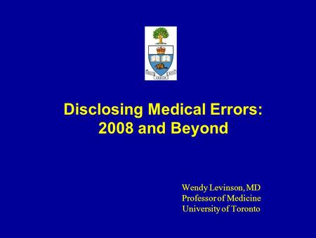 Disclosing Medical Errors: 2008 and Beyond Wendy Levinson, MD Professor of Medicine University of Toronto.